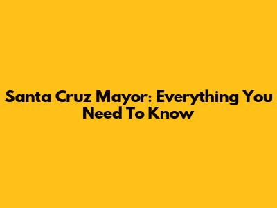Santa Cruz Mayor: Everything You Need To Know