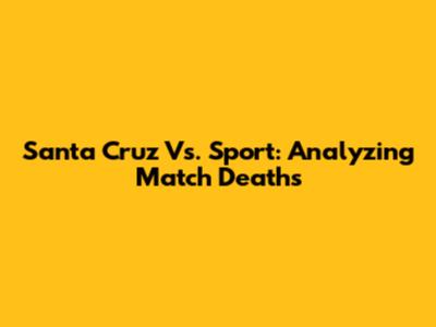 Santa Cruz Vs. Sport: Analyzing Match Deaths