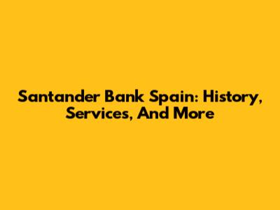 Santander Bank Spain: History, Services, And More