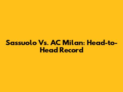 Sassuolo Vs. AC Milan: Head-to-Head Record