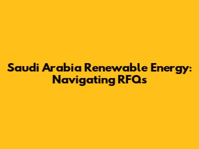 Saudi Arabia Renewable Energy: Navigating RFQs