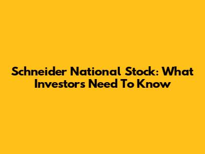 Schneider National Stock: What Investors Need To Know