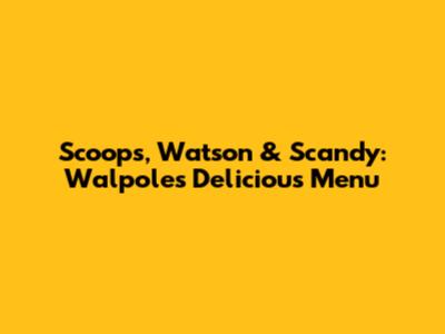 Scoops, Watson & Scandy: Walpole's Delicious Menu