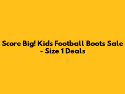 Score Big! Kids' Football Boots Sale - Size 1 Deals