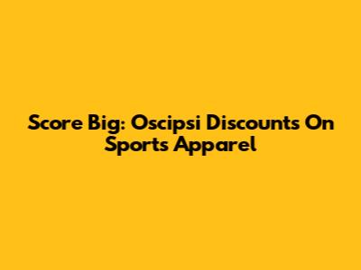 Score Big: Oscipsi Discounts On Sports Apparel
