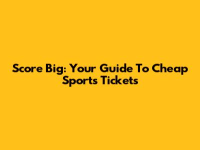 Score Big: Your Guide To Cheap Sports Tickets