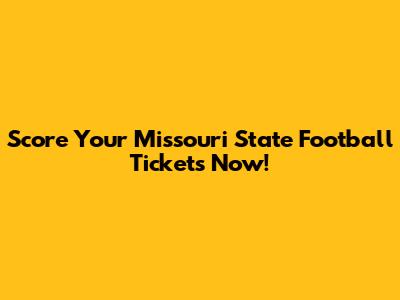 Score Your Missouri State Football Tickets Now!