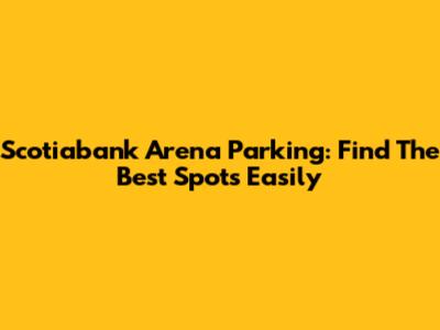 Scotiabank Arena Parking: Find The Best Spots Easily