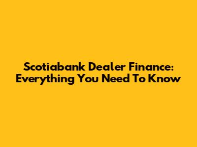 Scotiabank Dealer Finance: Everything You Need To Know