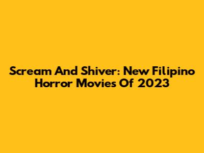Scream And Shiver: New Filipino Horror Movies Of 2023