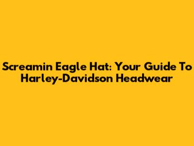Screamin' Eagle Hat: Your Guide To Harley-Davidson Headwear