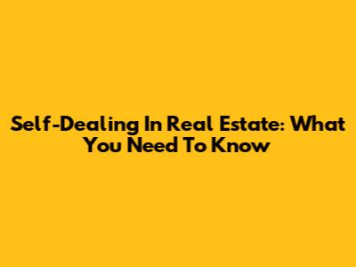 Self-Dealing In Real Estate: What You Need To Know