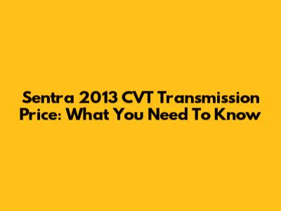 Sentra 2013 CVT Transmission Price: What You Need To Know