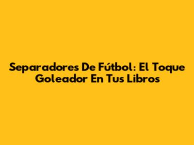 Separadores De Fútbol: El Toque Goleador En Tus Libros
