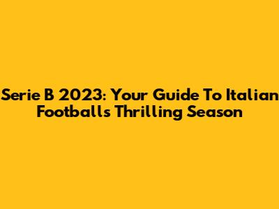 Serie B 2023: Your Guide To Italian Football's Thrilling Season