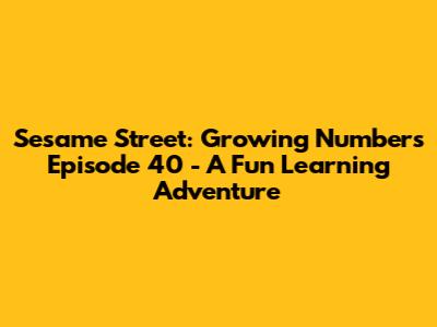 Sesame Street: Growing Numbers Episode 40 - A Fun Learning Adventure
