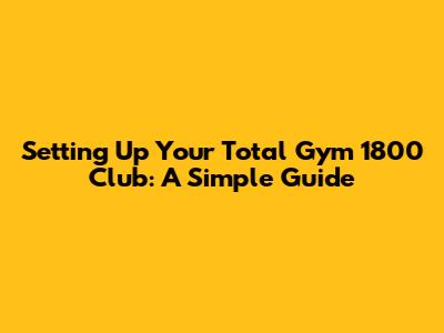Setting Up Your Total Gym 1800 Club: A Simple Guide