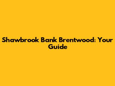 Shawbrook Bank Brentwood: Your Guide