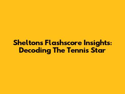 Shelton's Flashscore Insights: Decoding The Tennis Star