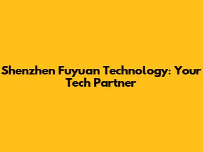 Shenzhen Fuyuan Technology: Your Tech Partner