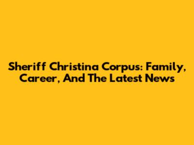 Sheriff Christina Corpus: Family, Career, And The Latest News