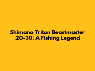 Shimano Triton Beastmaster 20-30: A Fishing Legend