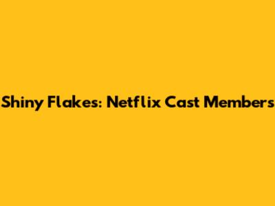 Shiny Flakes: Netflix Cast Members