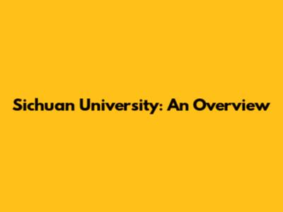 Sichuan University: An Overview