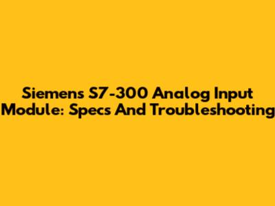 Siemens S7-300 Analog Input Module: Specs And Troubleshooting