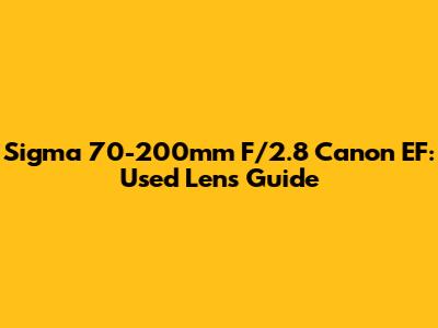 Sigma 70-200mm F/2.8 Canon EF: Used Lens Guide
