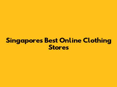 Singapore's Best Online Clothing Stores