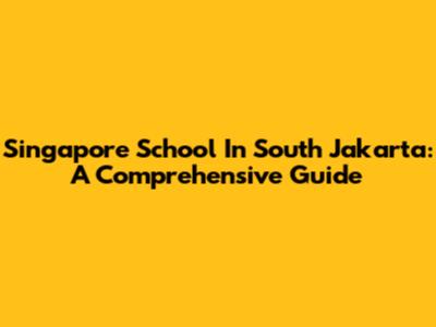 Singapore School In South Jakarta: A Comprehensive Guide