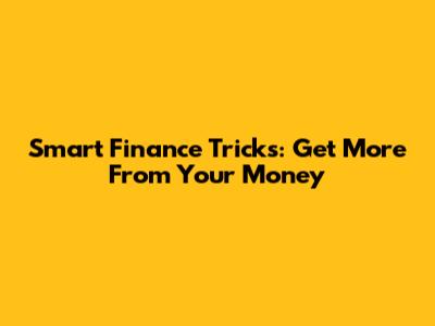 Smart Finance Tricks: Get More From Your Money