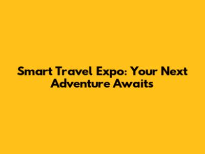 Smart Travel Expo: Your Next Adventure Awaits