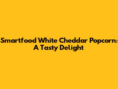 Smartfood White Cheddar Popcorn: A Tasty Delight