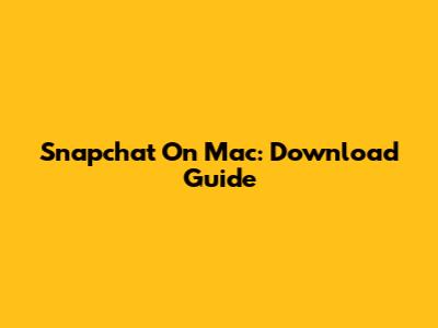 Snapchat On Mac: Download Guide