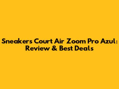 Sneakers Court Air Zoom Pro Azul: Review & Best Deals