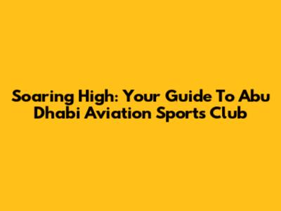 Soaring High: Your Guide To Abu Dhabi Aviation Sports Club
