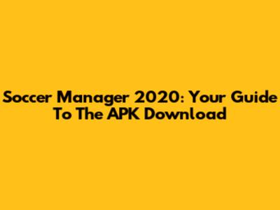 Soccer Manager 2020: Your Guide To The APK Download