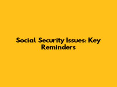Social Security Issues: Key Reminders