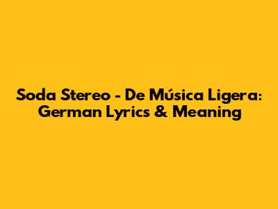 Soda Stereo - De Música Ligera: German Lyrics & Meaning