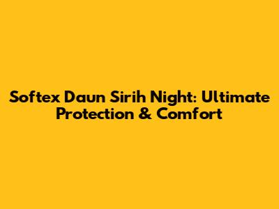Softex Daun Sirih Night: Ultimate Protection & Comfort