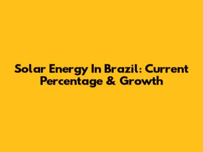 Solar Energy In Brazil: Current Percentage & Growth