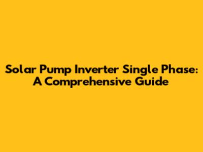 Solar Pump Inverter Single Phase: A Comprehensive Guide