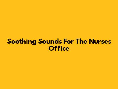 Soothing Sounds For The Nurse's Office