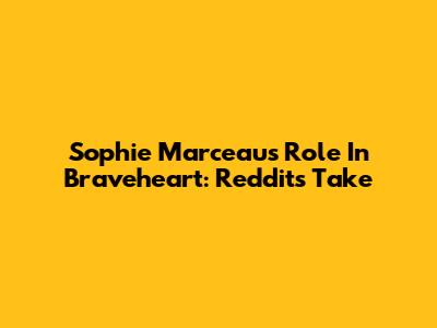 Sophie Marceau's Role In Braveheart: Reddit's Take
