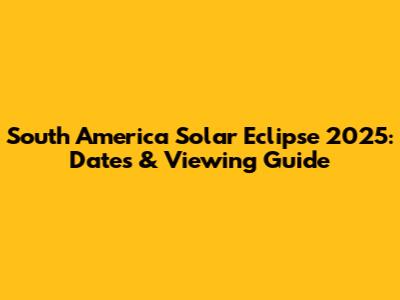South America Solar Eclipse 2025: Dates & Viewing Guide