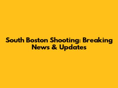 South Boston Shooting: Breaking News & Updates