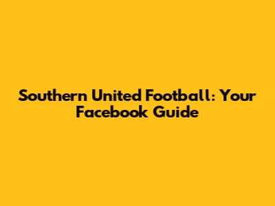 Southern United Football: Your Facebook Guide