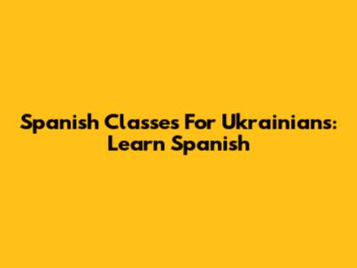 Spanish Classes For Ukrainians: Learn Spanish